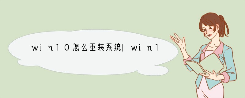 win10怎么重装系统|win10重装系统步骤是怎样的